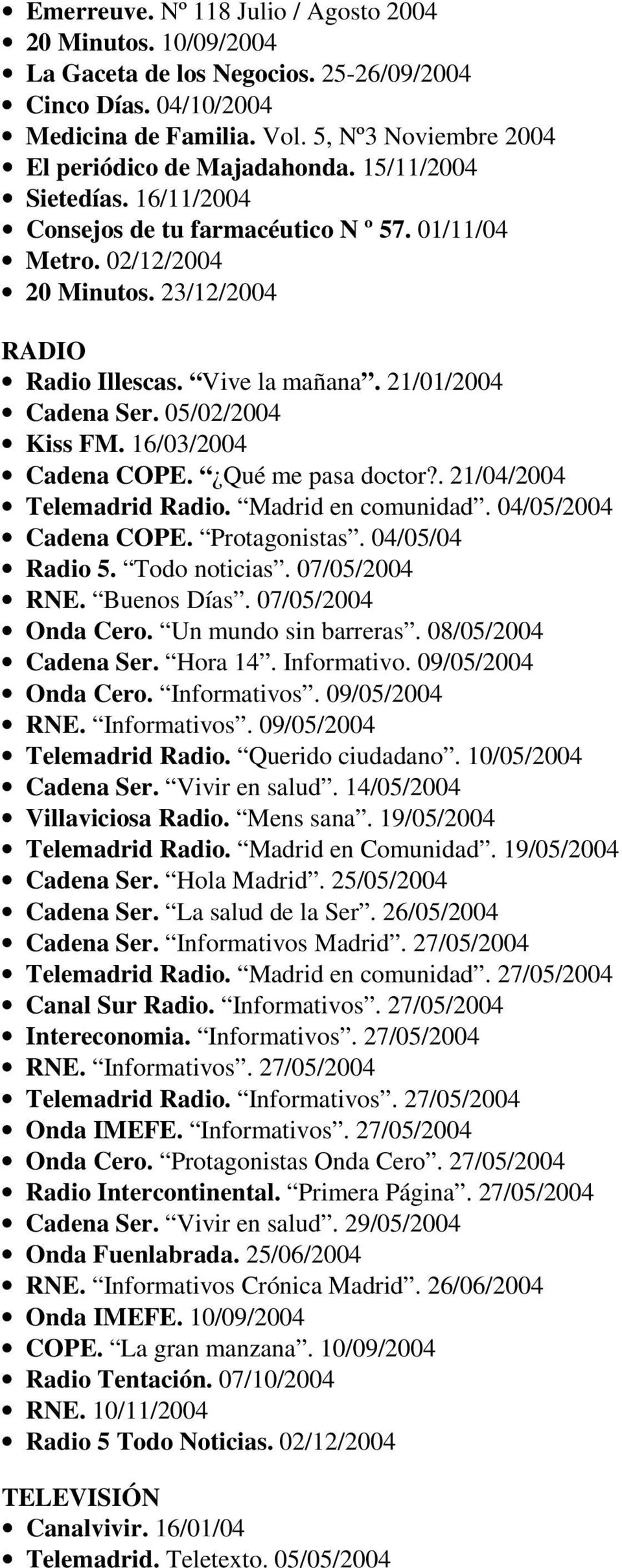 Vive la mañana. 21/01/2004 Cadena Ser. 05/02/2004 Kiss FM. 16/03/2004 Cadena COPE. Qué me pasa doctor?. 21/04/2004 Telemadrid Radio. Madrid en comunidad. 04/05/2004 Cadena COPE. Protagonistas.