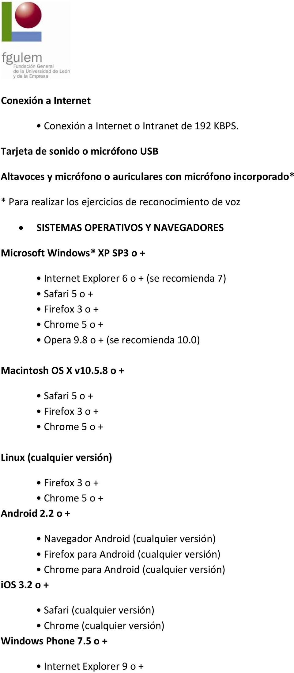 Microsoft Windows XP SP3 o + Internet Explorer 6 o + (se recomienda 7) Safari 5 o + Firefox 3 o + Chrome 5 o + Opera 9.8 o + (se recomienda 10.0) Macintosh OS X v10.5.8 o + Safari 5 o + Firefox 3 o + Chrome 5 o + Linux (cualquier versión) Firefox 3 o + Chrome 5 o + Android 2.