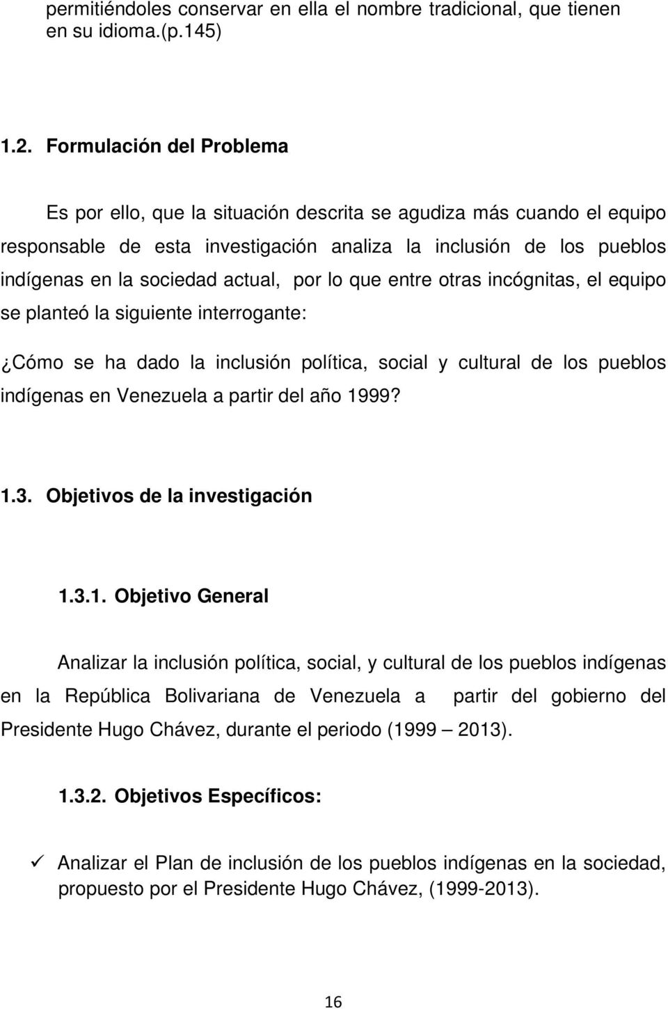 por lo que entre otras incógnitas, el equipo se planteó la siguiente interrogante: Cómo se ha dado la inclusión política, social y cultural de los pueblos indígenas en Venezuela a partir del año 1999?