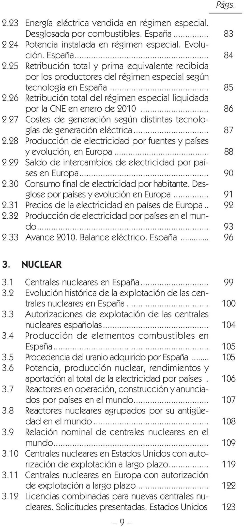 26 Retribución total del régimen especial liquidada por la CNE en enero de 2010... 86 2.27 Costes de generación según distintas tecnologías de generación eléctrica... 87 2.