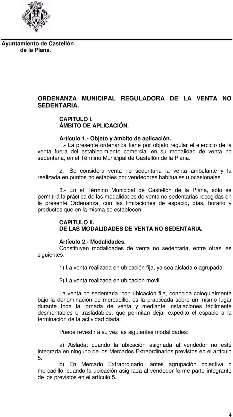 - La presente ordenanza tiene por objeto regular el ejercicio de la venta fuera del establecimiento comercial en su modalidad de venta no sedentaria, en el Término Municipal de Castellón 2.