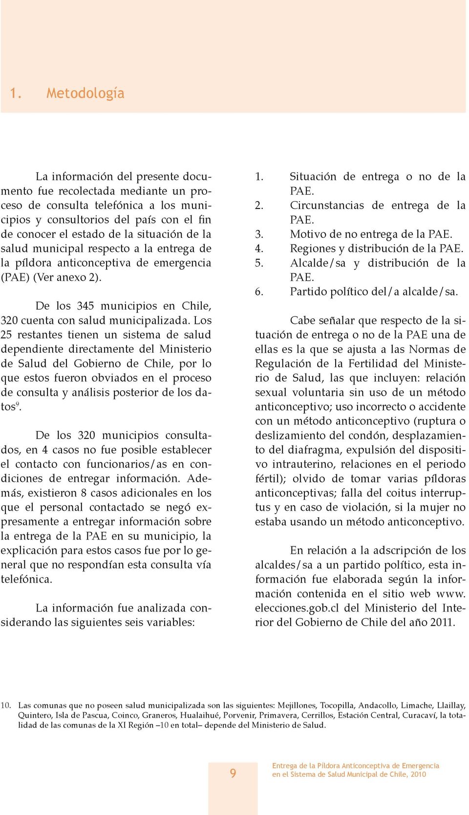 Los 25 restantes tienen un sistema de salud dependiente directamente del Ministerio de Salud del Gobierno de Chile, por lo que estos fueron obviados en el proceso de consulta y análisis posterior de