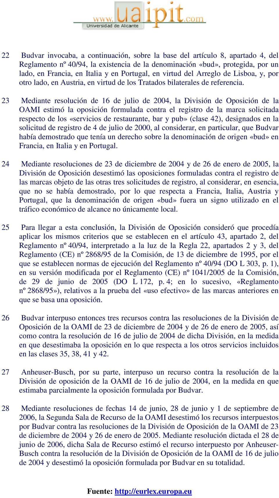 23 Mediante resolución de 16 de julio de 2004, la División de Oposición de la OAMI estimó la oposición formulada contra el registro de la marca solicitada respecto de los «servicios de restaurante,
