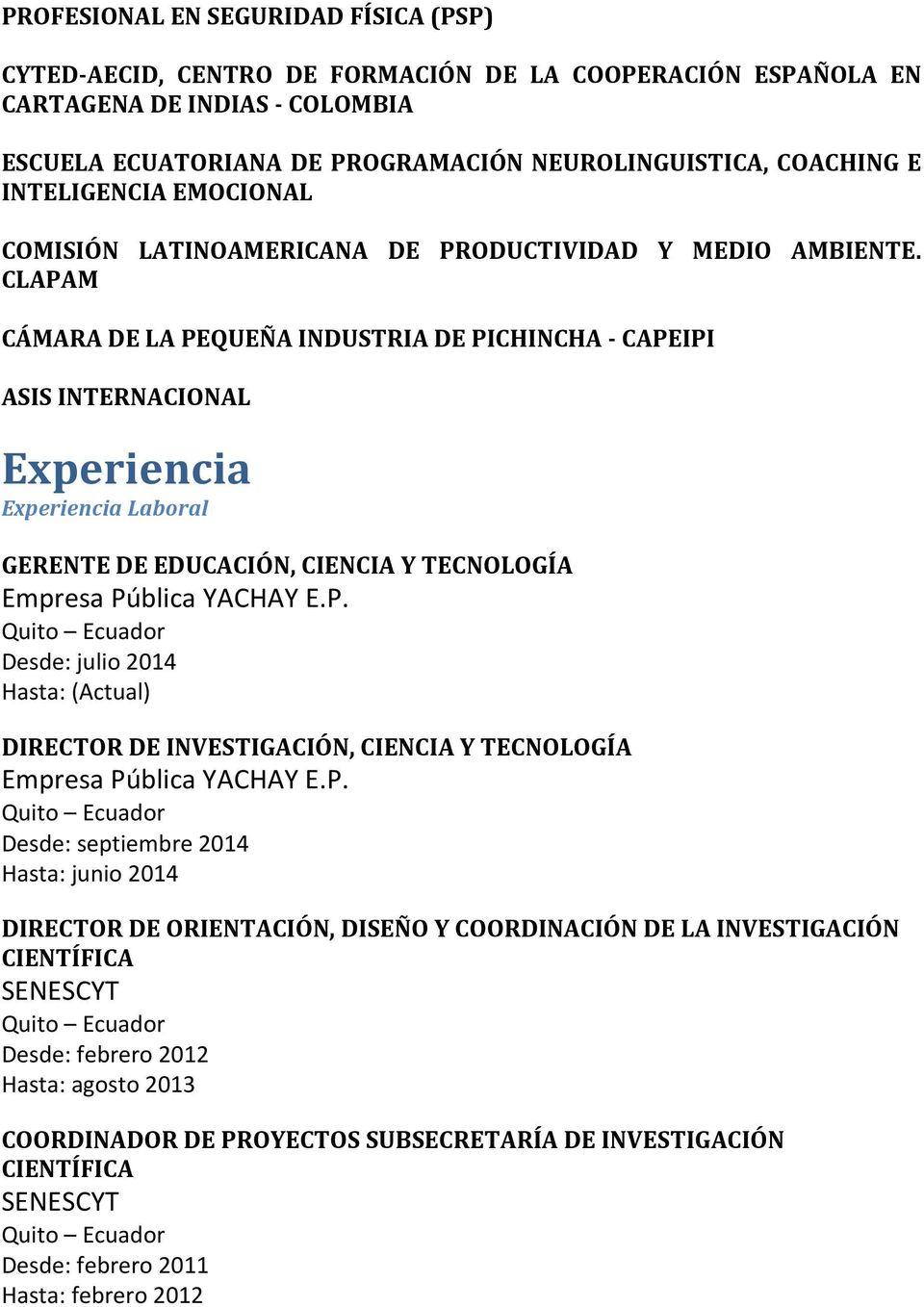 CLAPAM CÁMARA DE LA PEQUEÑA INDUSTRIA DE PICHINCHA - CAPEIPI ASIS INTERNACIONAL Experiencia Experiencia Laboral GERENTE DE EDUCACIÓN, CIENCIA Y TECNOLOGÍA Empresa Pública YACHAY E.P. Desde: julio 2014 Hasta: (Actual) DIRECTOR DE INVESTIGACIÓN, CIENCIA Y TECNOLOGÍA Empresa Pública YACHAY E.
