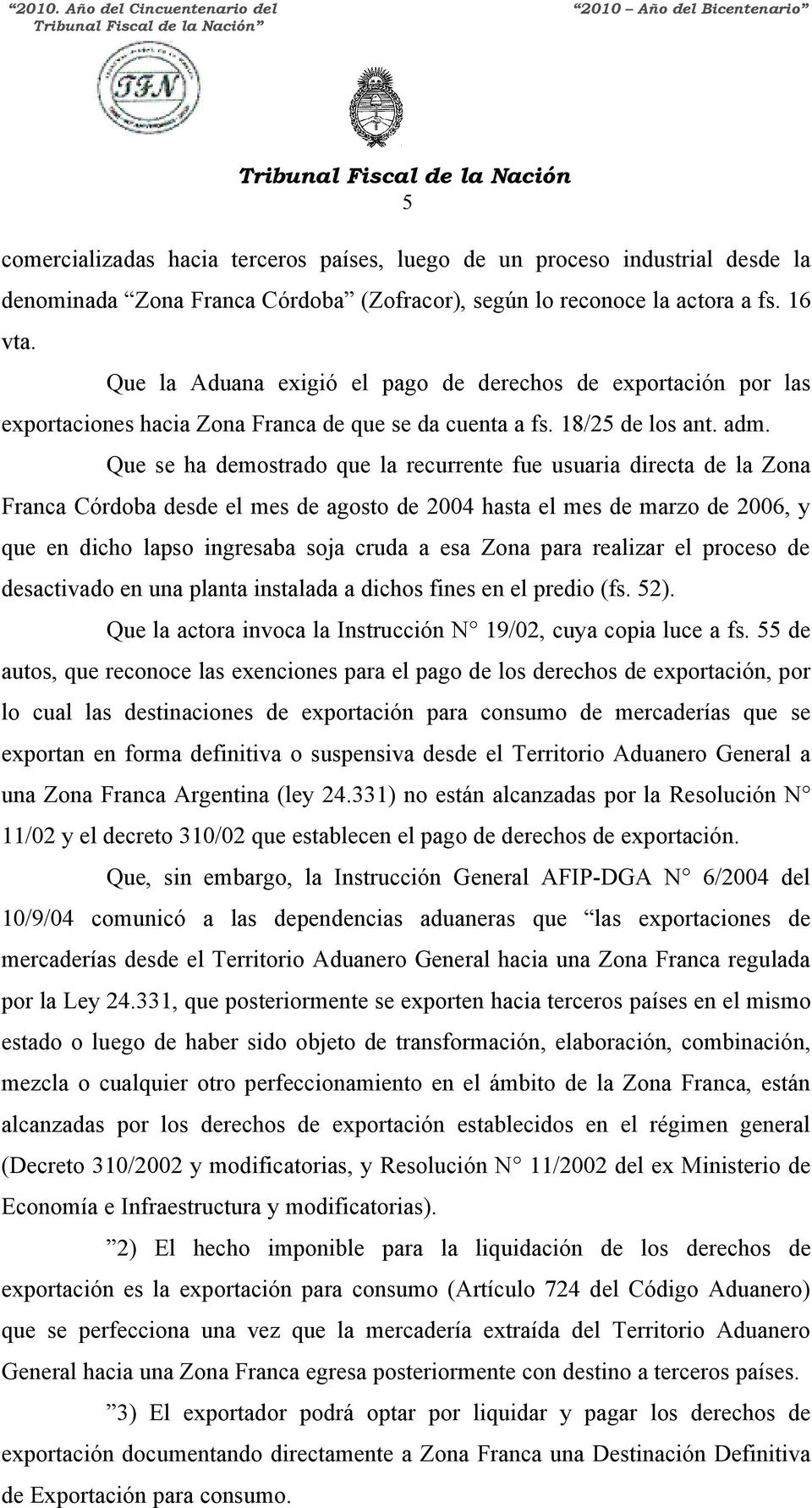 Que la Aduana exigió el pago de derechos de exportación por las exportaciones hacia Zona Franca de que se da cuenta a fs. 18/25 de los ant. adm.
