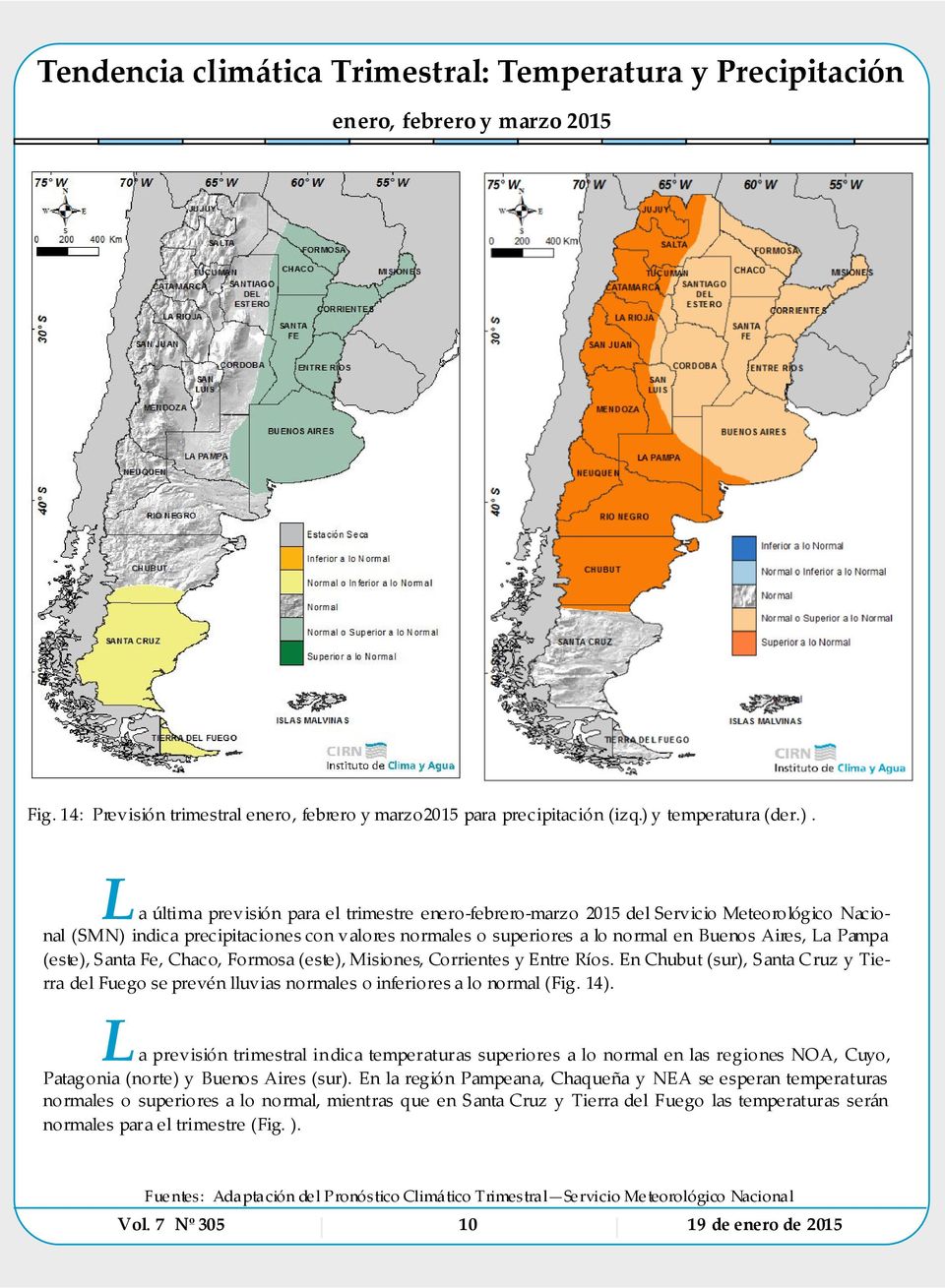 L a última previsión para el trimestre enero-febrero-marzo 2015 del Servic io Meteorológico Nac ional (SMN) indica precipitaciones con valores normales o superiores a lo normal en Buenos Aires, La