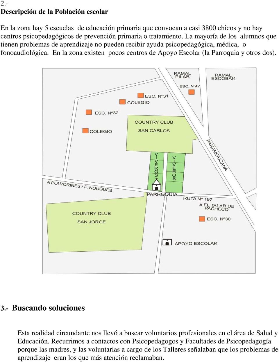 En la zona existen pocos centros de Apoyo Escolar (la Parroquia y otros dos). 3.