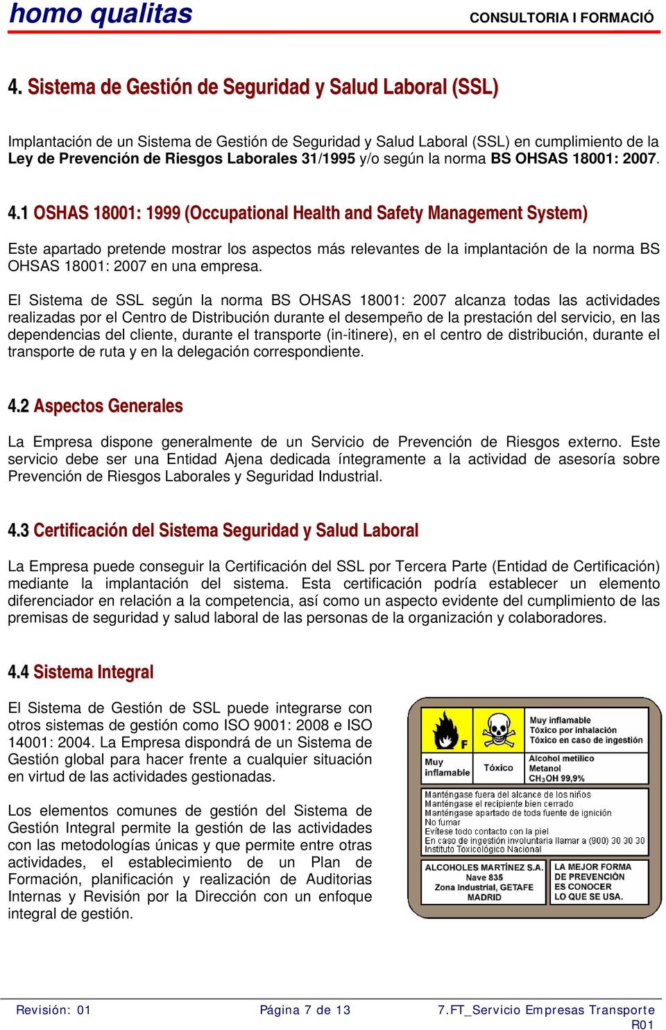 1 OSHAS 18001: 1999 (Occupational Health and Safety Management System) Este apartado pretende mostrar los aspectos más relevantes de la implantación de la norma BS OHSAS 18001: 2007 en una empresa.