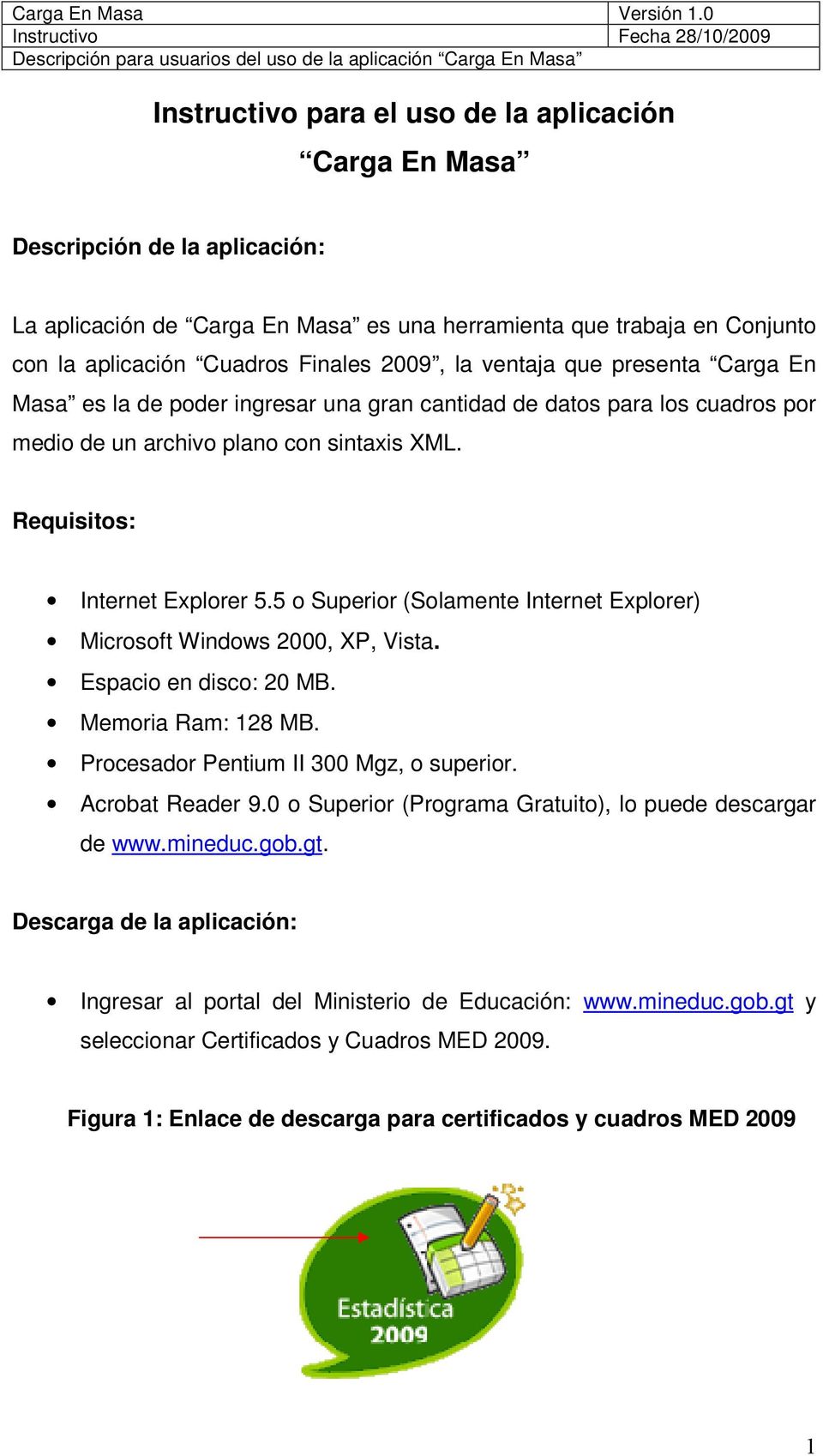 5 o Superior (Solamente Internet Explorer) Microsoft Windows 2000, XP, Vista. Espacio en disco: 20 MB. Memoria Ram: 128 MB. Procesador Pentium II 300 Mgz, o superior. Acrobat Reader 9.