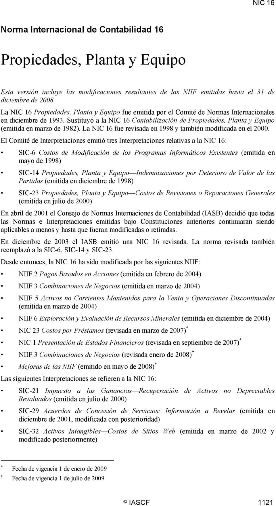 Sustituyó a la NIC 16 Contabilización de Propiedades, Planta y Equipo (emitida en marzo de 1982). La NIC 16 fue revisada en 1998 y también modificada en el 2000.