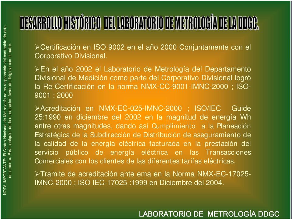 2000 Acreditación en NMX-EC-025-IMNC-2000 ; ISO/IEC Guide 25:1990 en diciembre del 2002 en la magnitud de energía Wh entre otras magnitudes, dando así Cumplimiento a la Planeación Estratégica de la