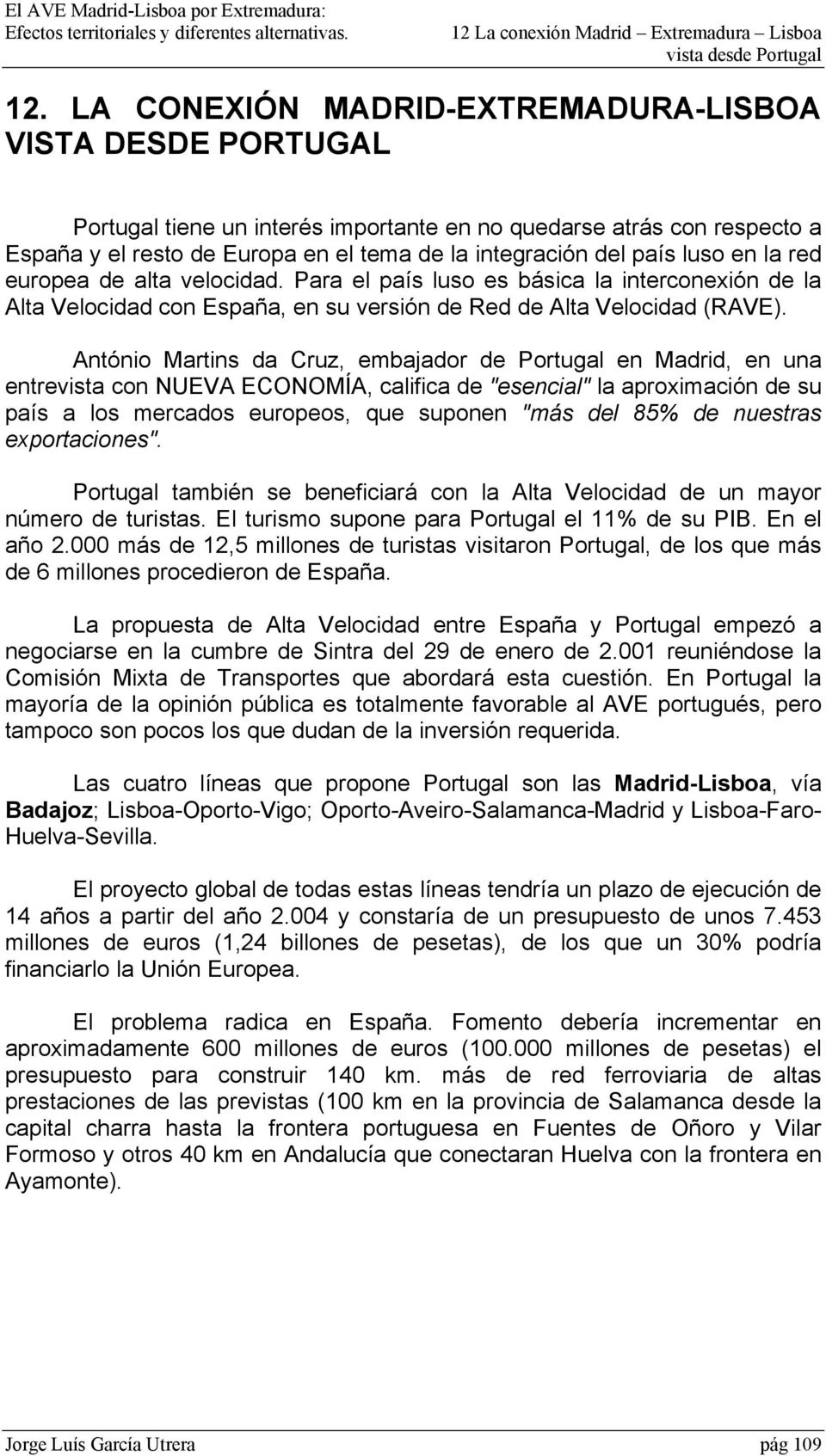 António Martins da Cruz, embajador de Portugal en Madrid, en una entrevista con NUEVA ECONOMÍA, califica de "esencial" la aproximación de su país a los mercados europeos, que suponen "más del 85% de