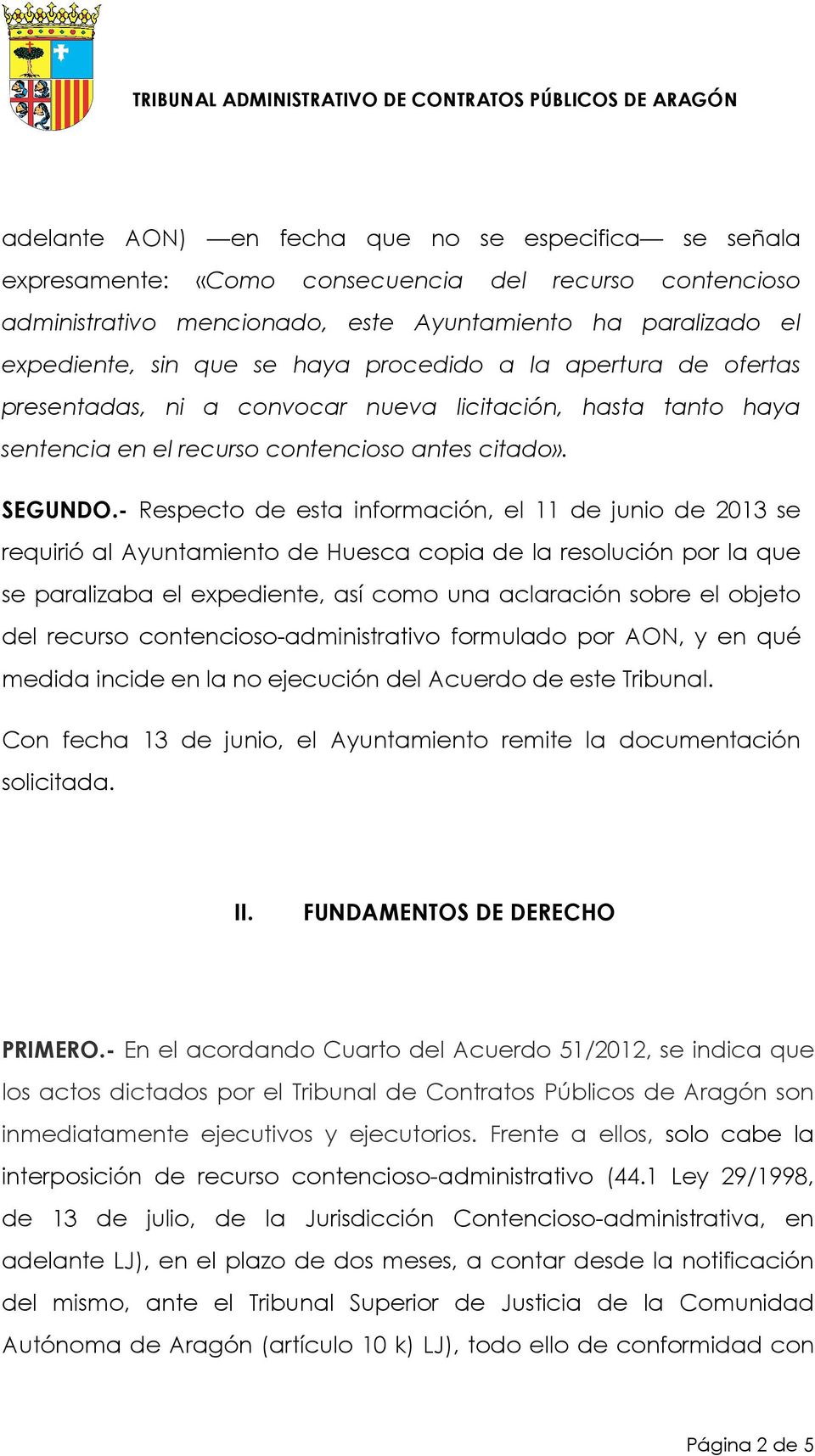 - Respecto de esta información, el 11 de junio de 2013 se requirió al Ayuntamiento de Huesca copia de la resolución por la que se paralizaba el expediente, así como una aclaración sobre el objeto del