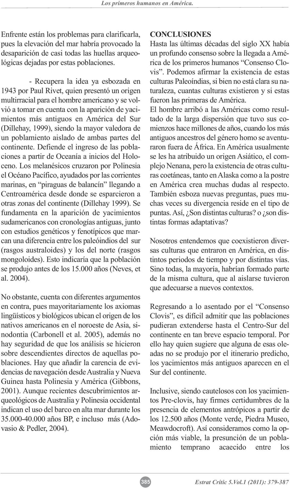 América del Sur (Dillehay, 1999), siendo la mayor valedora de un poblamiento aislado de ambas partes del continente. Defiende el ingreso de las poblaciones a partir de Oceanía a inicios del Holoceno.