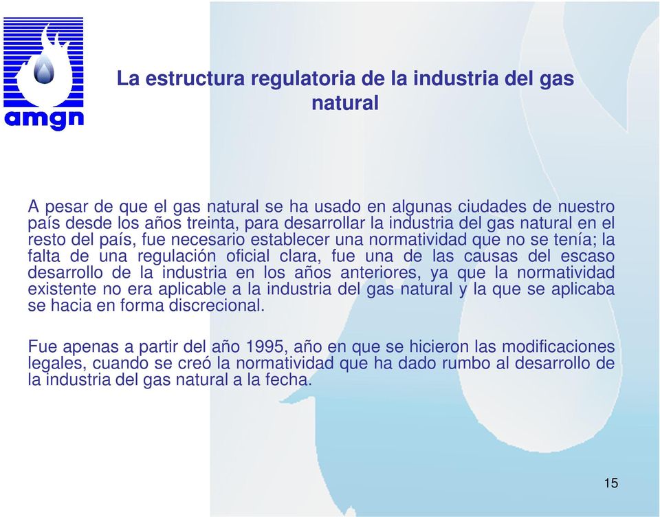 desarrollo de la industria en los años anteriores, ya que la normatividad existente no era aplicable a la industria del gas natural y la que se aplicaba se hacia en forma discrecional.