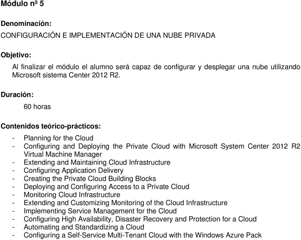 Duración: 60 horas Contenidos teórico-prácticos: - Planning for the Cloud - Configuring and Deploying the Private Cloud with Microsoft System Center 2012 R2 Virtual Machine Manager - Extending and