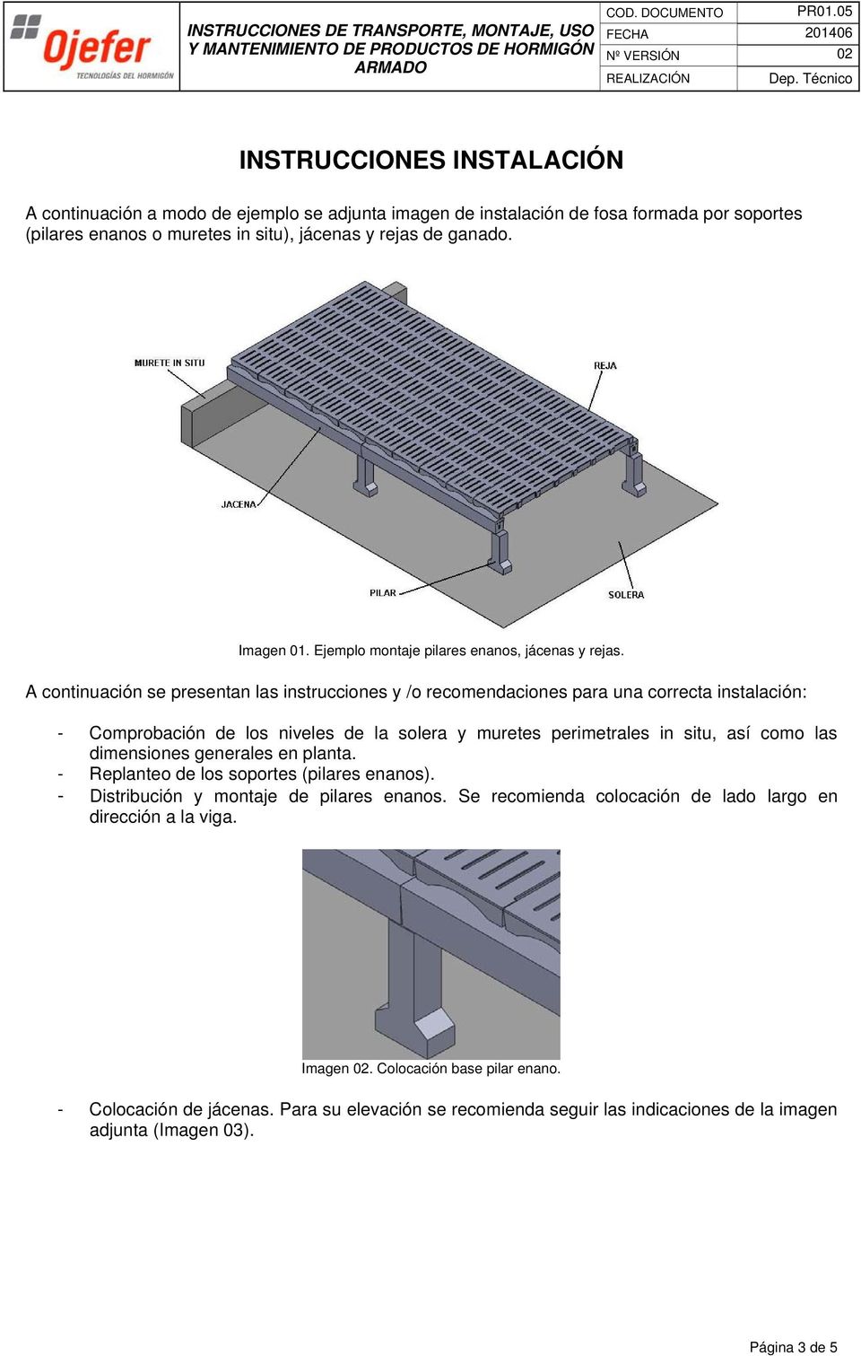 A continuación se presentan las instrucciones y /o recomendaciones para una correcta instalación: - Comprobación de los niveles de la solera y muretes perimetrales in situ, así como las