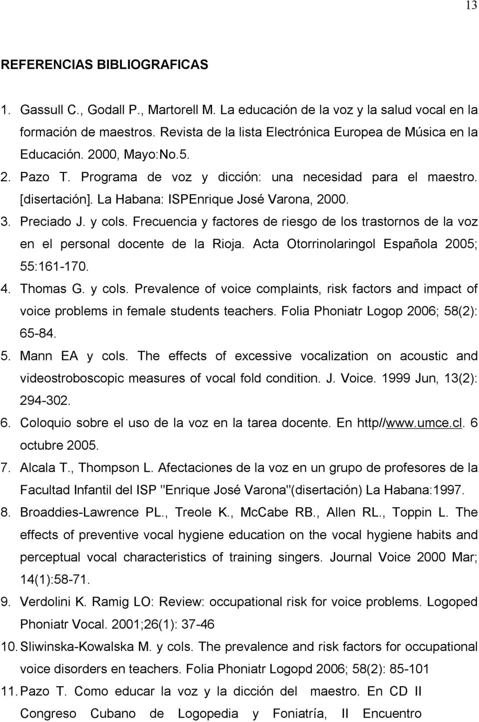 La Habana: ISPEnrique José Varona, 2000. 3. Preciado J. y cols. Frecuencia y factores de riesgo de los trastornos de la voz en el personal docente de la Rioja.