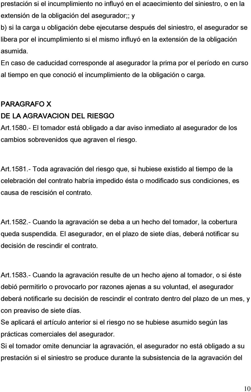 En caso de caducidad corresponde al asegurador la prima por el período en curso al tiempo en que conoció el incumplimiento de la obligación o carga. PARAGRAFO X DE LA AGRAVACION DEL RIESGO Art.1580.