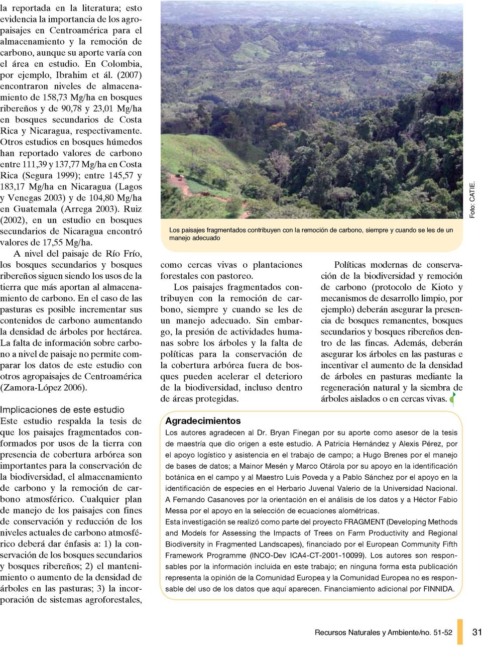 (2007) encontraron niveles de almacenamiento de 158,73 Mg/ha en bosques ribereños y de 90,78 y 23,01 Mg/ha en bosques secundarios de Costa Rica y Nicaragua, respectivamente.