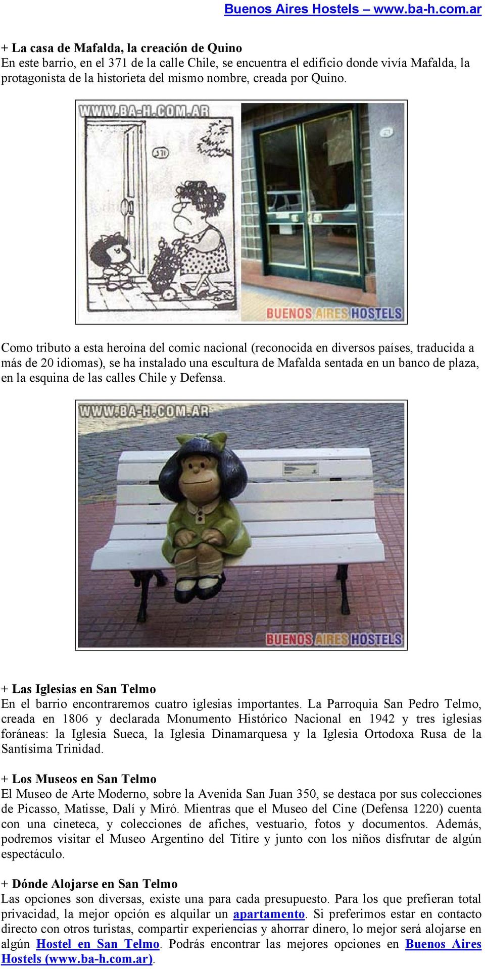 Como tributo a esta heroína del comic nacional (reconocida en diversos países, traducida a más de 20 idiomas), se ha instalado una escultura de Mafalda sentada en un banco de plaza, en la esquina de