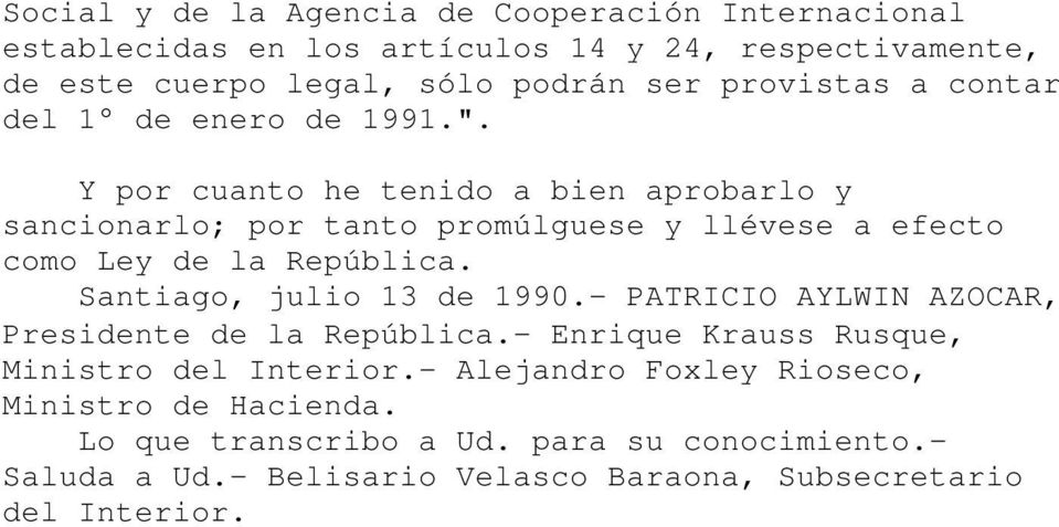 Y por cuanto he tenido a bien aprobarlo y sancionarlo; por tanto promúlguese y llévese a efecto como Ley de la República. Santiago, julio 13 de 1990.