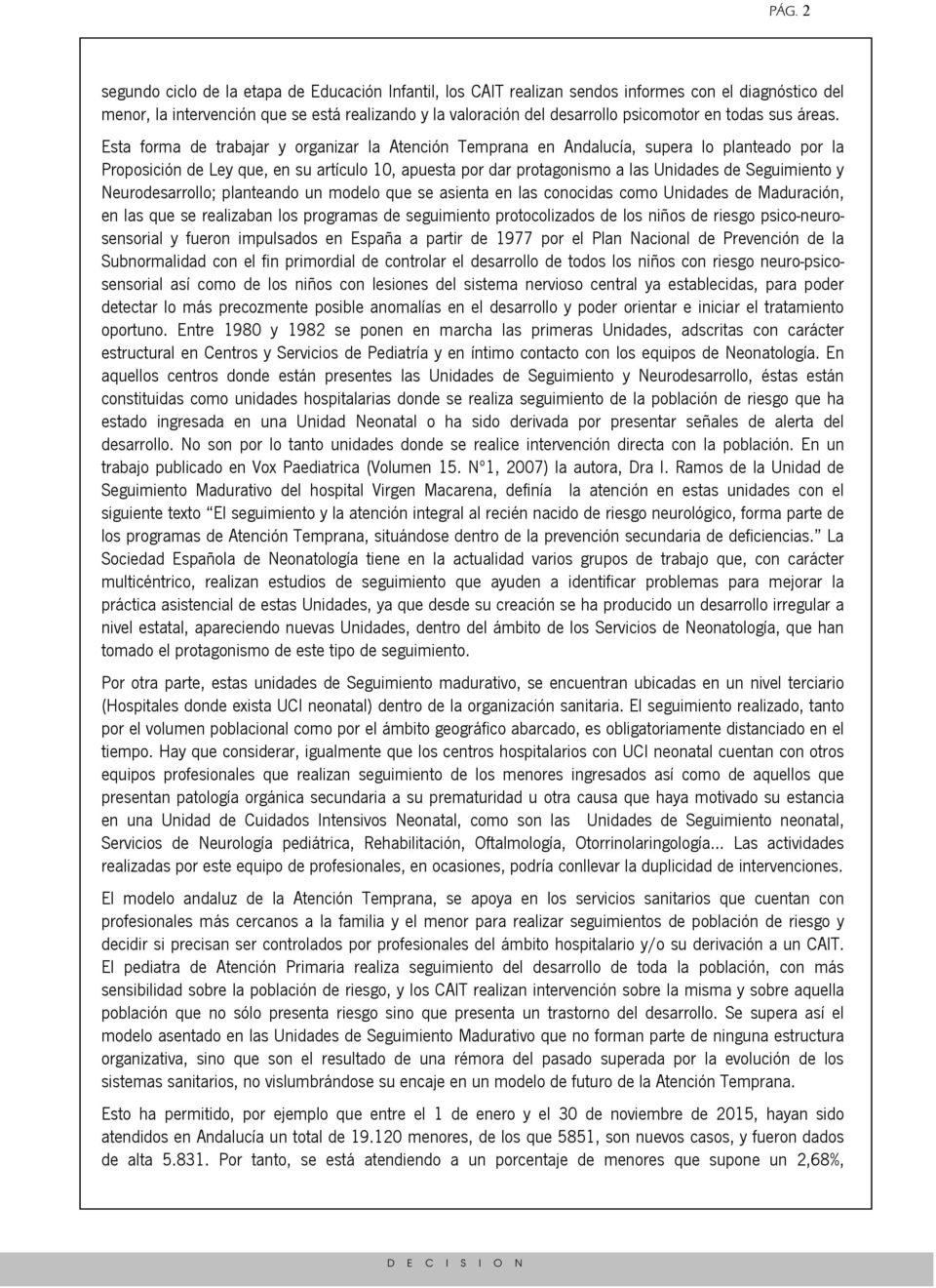 Esta forma de trabajar y organizar la Atención Temprana en Andalucía, supera lo planteado por la Proposición de Ley que, en su artículo 10, apuesta por dar protagonismo a las Unidades de Seguimiento