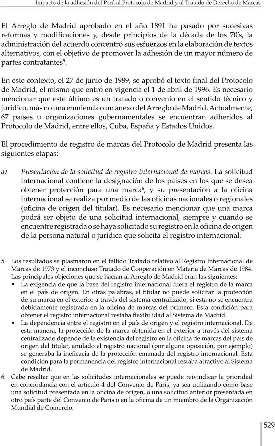 partes contratantes 5. En este contexto, el 27 de junio de 1989, se aprobó el texto final del Protocolo de Madrid, el mismo que entró en vigencia el 1 de abril de 1996.
