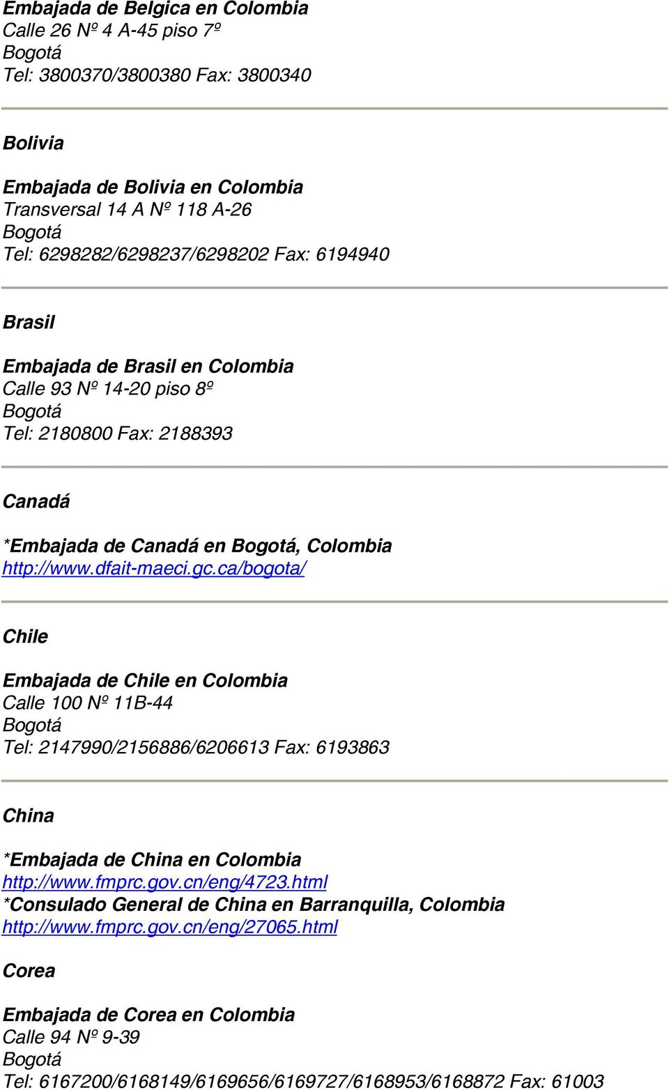 dfait-maeci.gc.ca/bogota/ Chile Embajada de Chile en Colombia Calle 100 Nº 11B-44 Tel: 2147990/2156886/6206613 Fax: 6193863 China *Embajada de China en Colombia http://www.fmprc.gov.