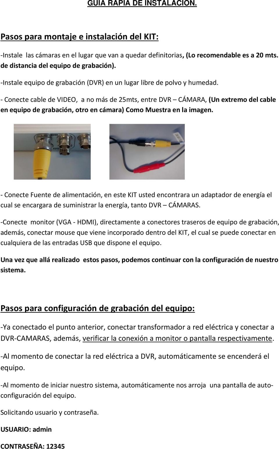 - Conecte cable de VIDEO, a no más de 25mts, entre DVR CÁMARA, (Un extremo del cable en equipo de grabación, otro en cámara) Como Muestra en la imagen.