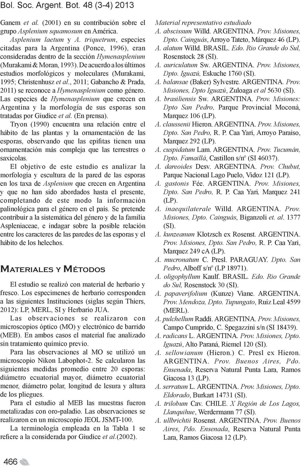 De acuerdo a los últimos estudios morfológicos y moleculares (Murakami, 1995; Christenhusz et al., 2011; Gabancho & Prada, 2011) se reconoce a Hymenasplenium como género.