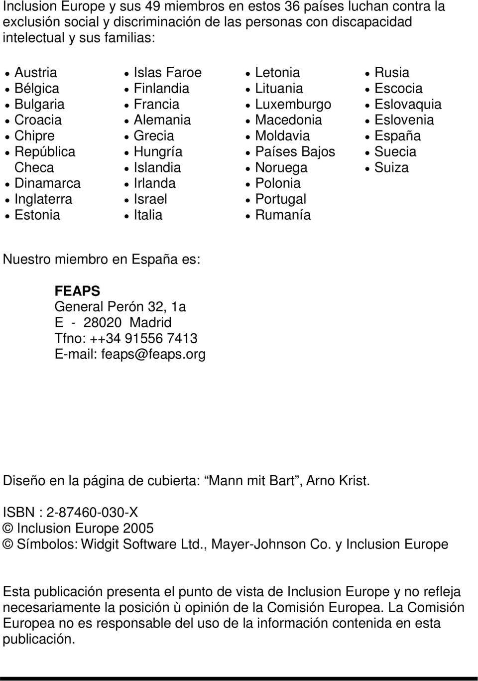 Noruega Polonia Portugal Rumanía Rusia Escocia Eslovaquia Eslovenia España Suecia Suiza Nuestro miembro en España es: FEAPS General Perón 32, 1a E - 28020 Madrid Tfno: ++34 91556 7413 E-mail: