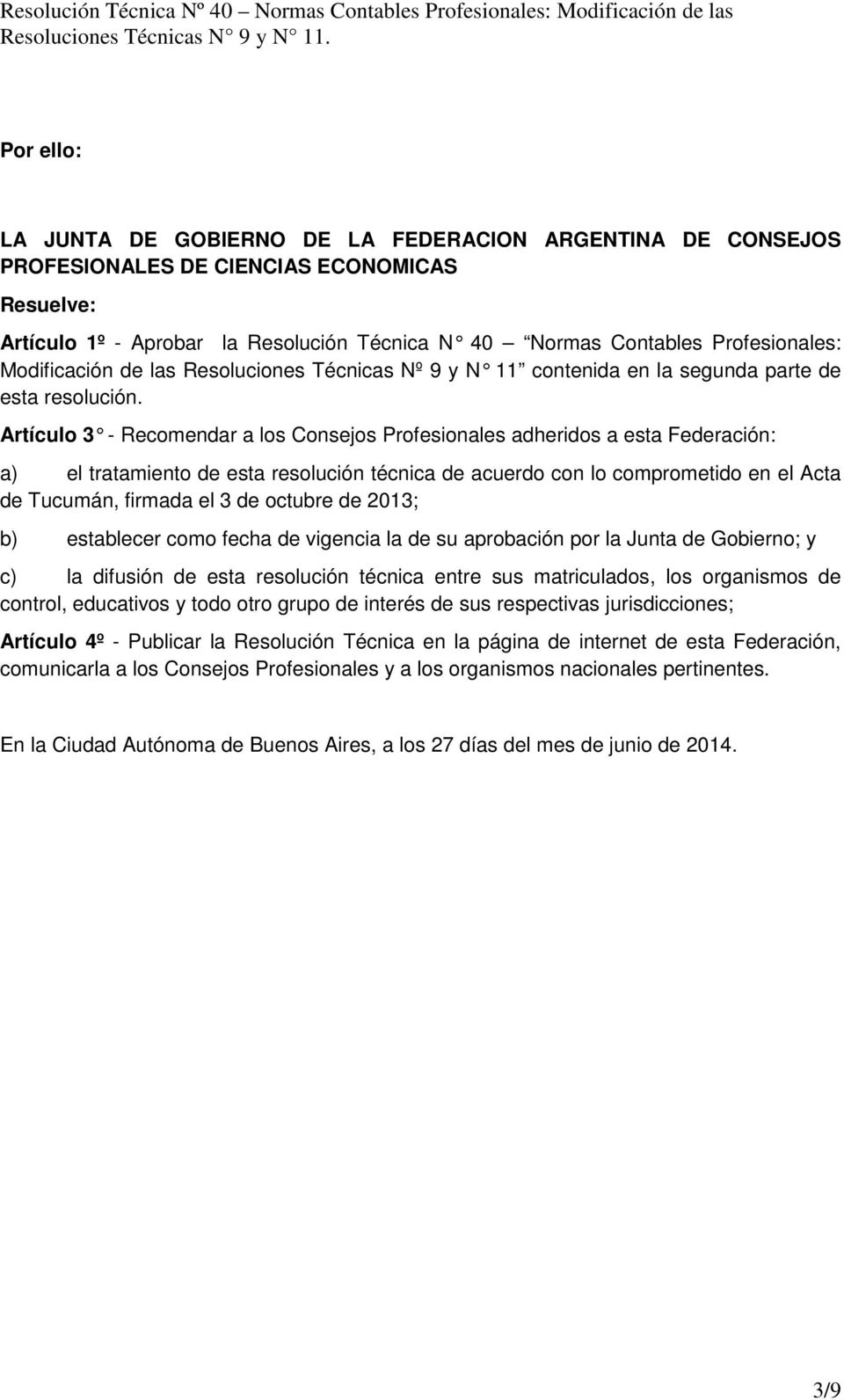 Artículo 3 - Recomendar a los Consejos Profesionales adheridos a esta Federación: a) el tratamiento de esta resolución técnica de acuerdo con lo comprometido en el Acta de Tucumán, firmada el 3 de