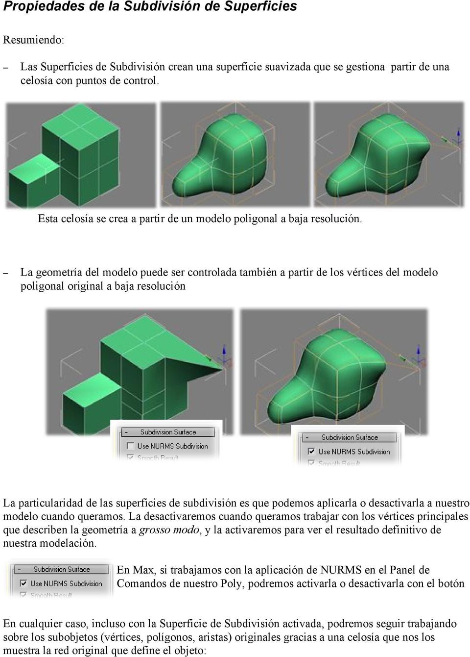 La geometría del modelo puede ser controlada también a partir de los vértices del modelo poligonal original a baja resolución La particularidad de las superficies de subdivisión es que podemos