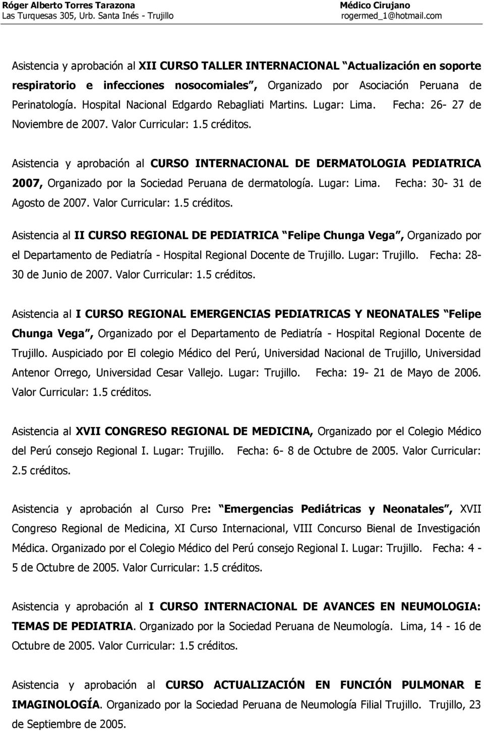 Asistencia y aprobación al CURSO INTERNACIONAL DE DERMATOLOGIA PEDIATRICA 2007, Organizado por la Sociedad Peruana de dermatología. Lugar: Lima. Fecha: 30-31 de Agosto de 2007. Valor Curricular: 1.