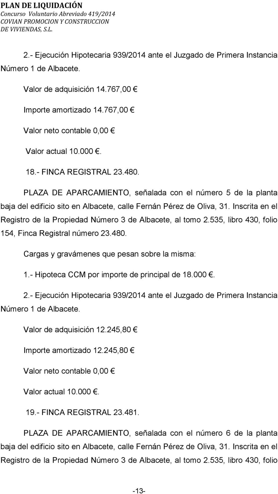 4, Finca Registral número 23.480. 1.- Hipoteca CCM por importe de principal de 18.000. 2.- Ejecución Hipotecaria 939/2014 ante el Juzgado de Primera Instancia Número 1 de Albacete.