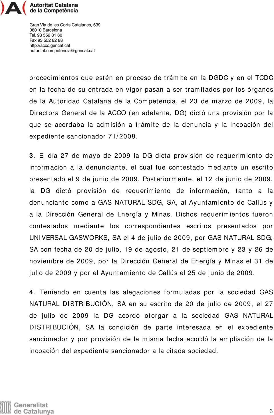 El día 27 de mayo de 2009 la DG dicta provisión de requerimiento de información a la denunciante, el cual fue contestado mediante un escrito presentado el 9 de junio de 2009.