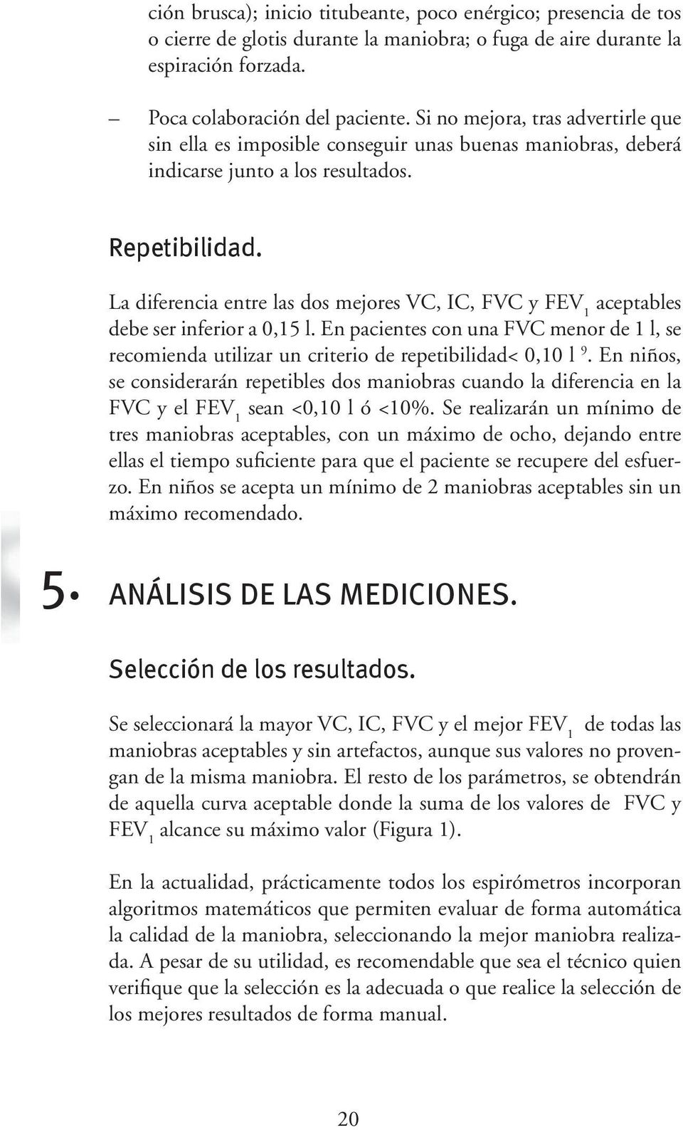 La diferencia entre las dos mejores VC, IC, FVC y FEV 1 aceptables debe ser inferior a 0,15 l. En pacientes con una FVC menor de 1 l, se recomienda utilizar un criterio de repetibilidad< 0,10 l 9.