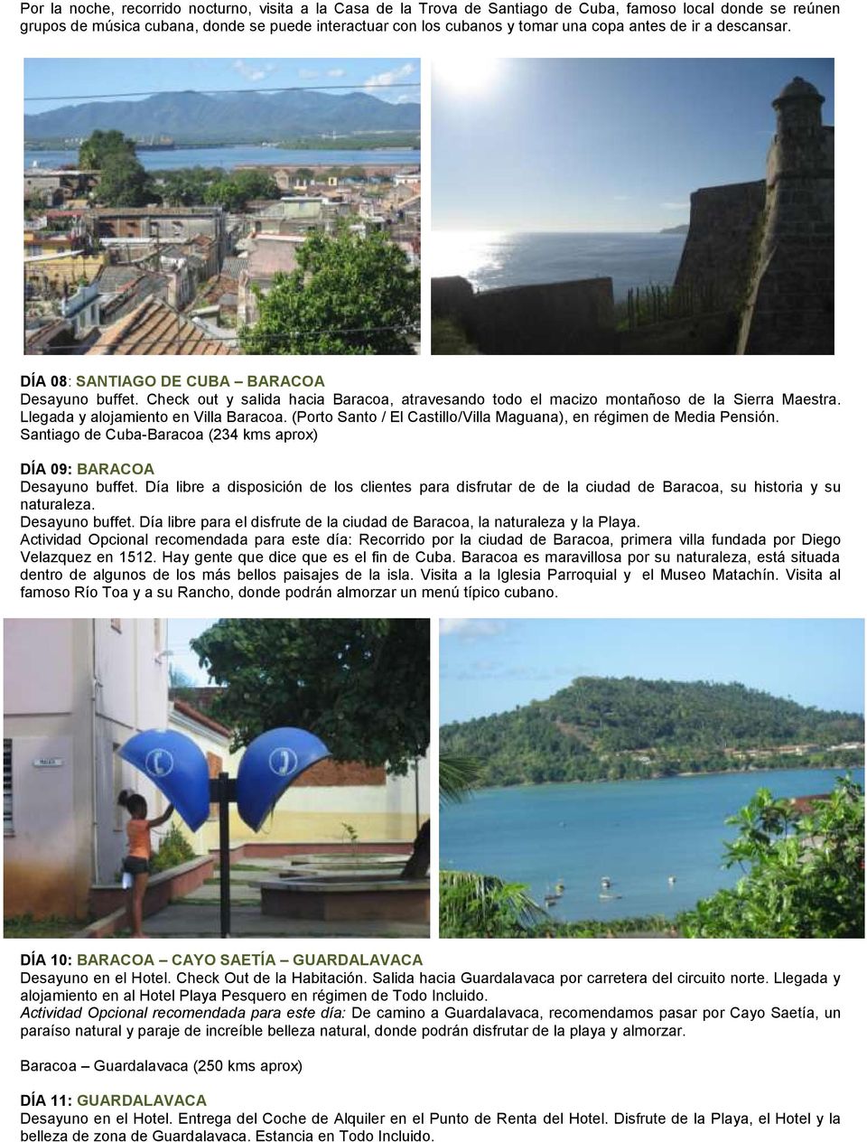 Llegada y alojamiento en Villa Baracoa. (Porto Santo / El Castillo/Villa Maguana), en régimen de Media Pensión. Santiago de Cuba-Baracoa (234 kms aprox) DÍA 09: BARACOA Desayuno buffet.