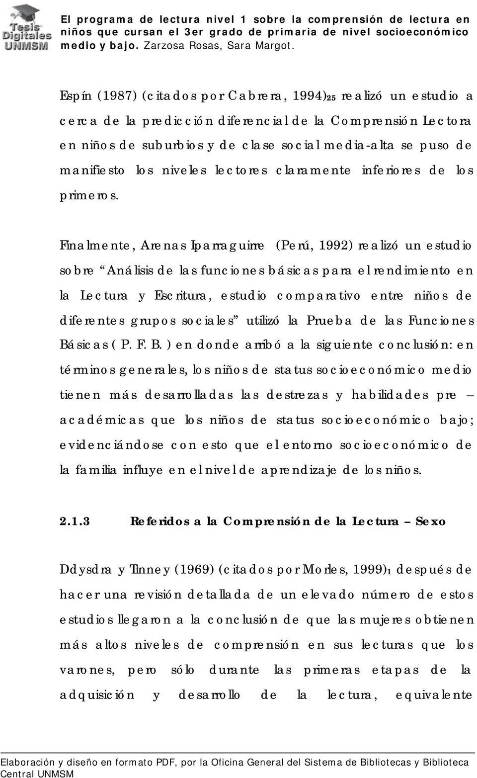 Finalmente, Arenas Iparraguirre (Perú, 1992) realizó un estudio sobre Análisis de las funciones básicas para el rendimiento en la Lectura y Escritura, estudio comparativo entre niños de diferentes
