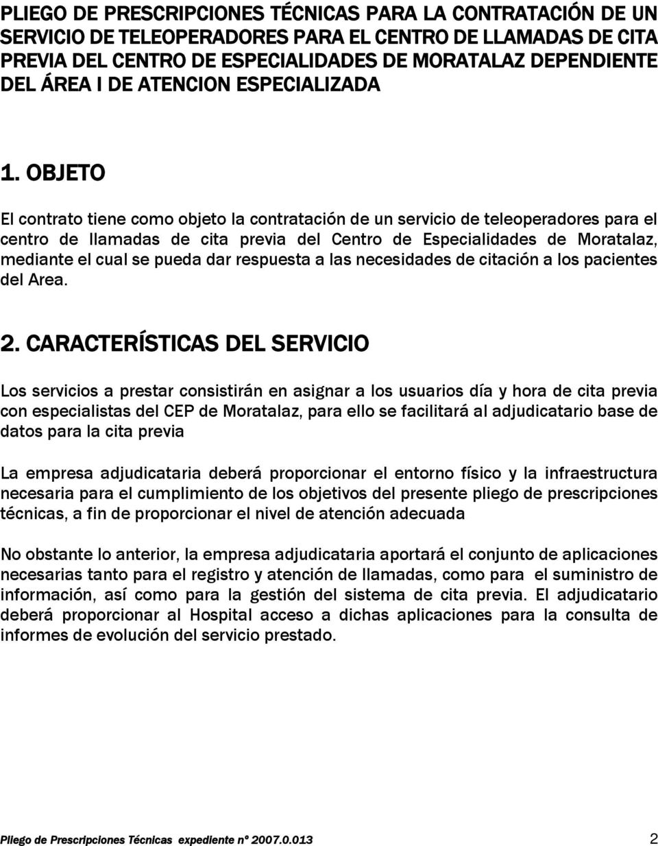 OBJETO El contrato tiene como objeto la contratación de un servicio de teleoperadores para el centro de llamadas de cita previa del Centro de Especialidades de Moratalaz, mediante el cual se pueda