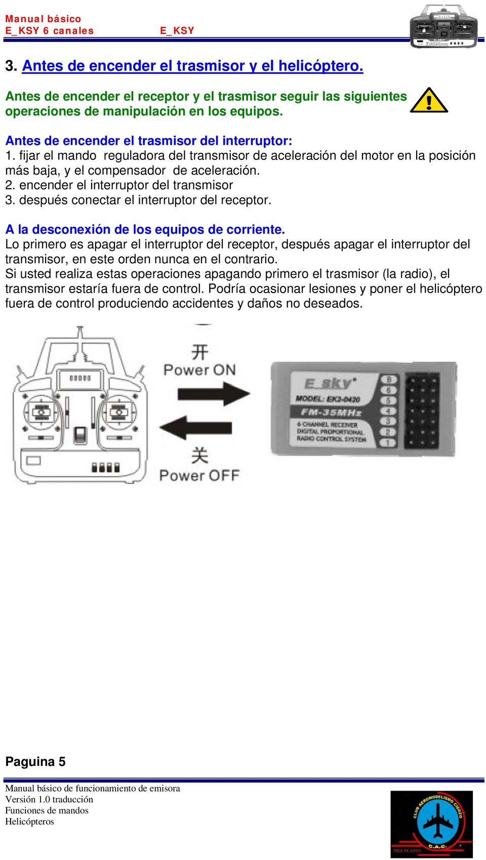 encender el interruptor del transmisor 3. después conectar el interruptor del receptor. A la desconexión de los equipos de corriente.