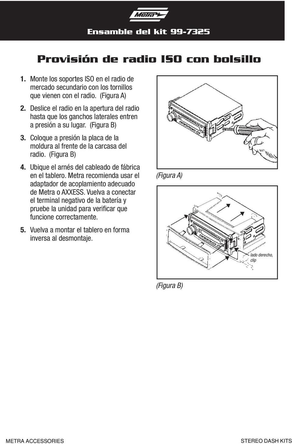 (Figura B) 4. Ubique el arnés del cableado de fábrica en el tablero. Metra recomienda usar el adaptador de acoplamiento adecuado de Metra o AXXESS.