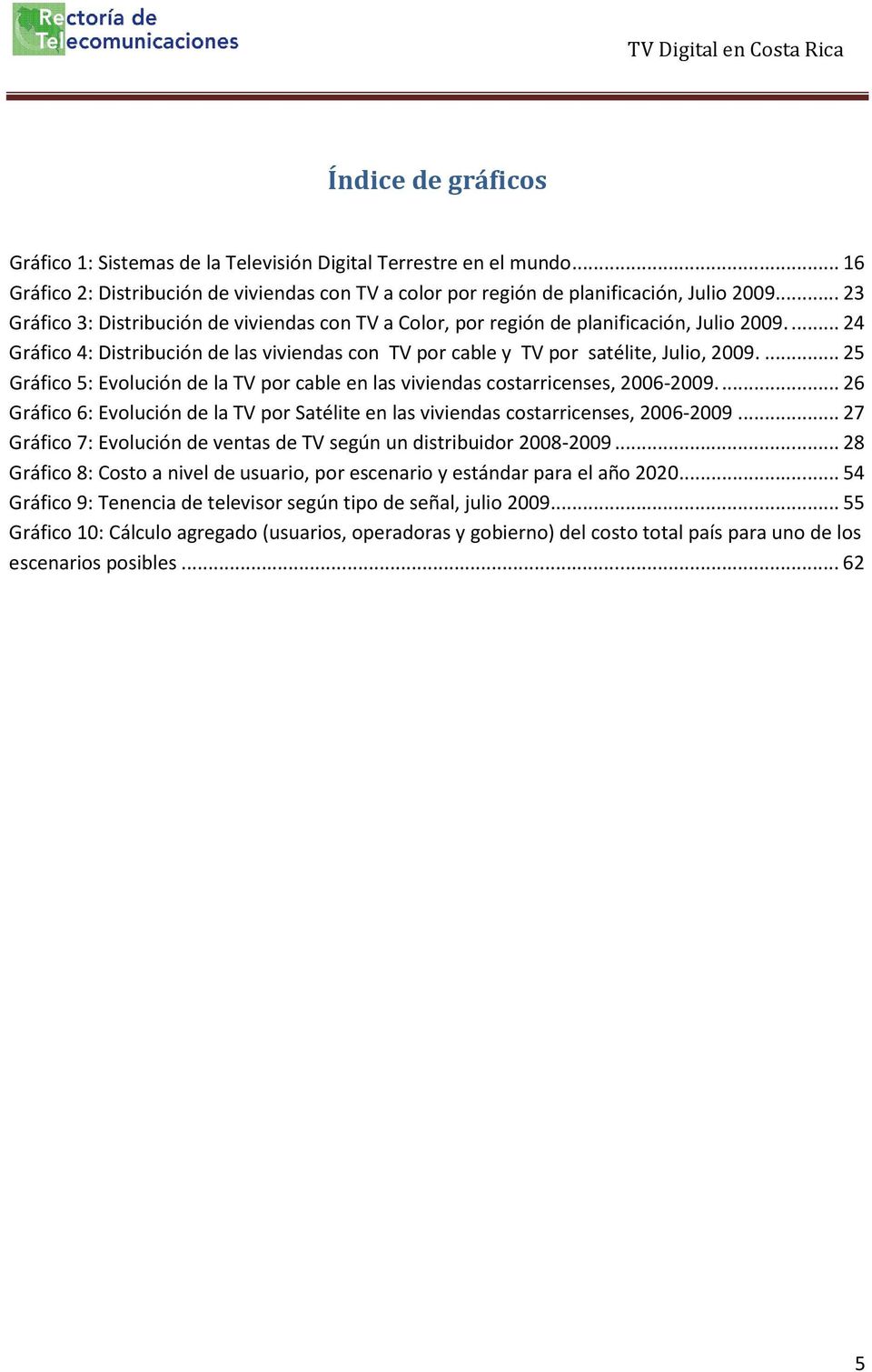 ... 25 Gráfico 5: Evolución de la TV por cable en las viviendas costarricenses, 2006-2009.... 26 Gráfico 6: Evolución de la TV por Satélite en las viviendas costarricenses, 2006-2009.