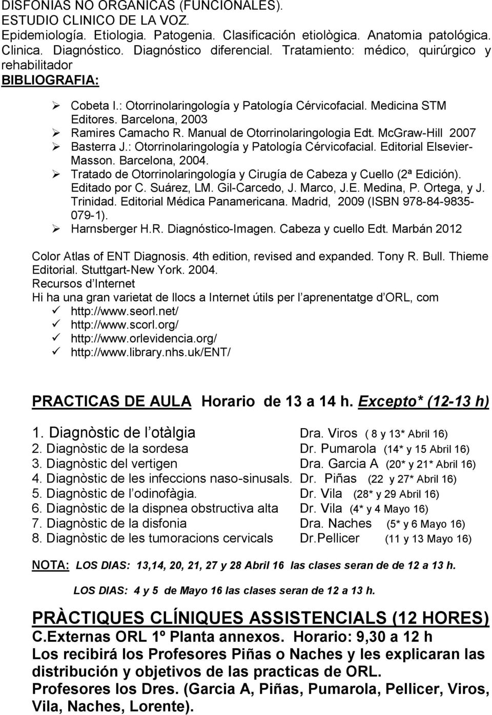Manual de Otorrinolaringologia Edt. McGraw-Hill 2007 Basterra J.: Otorrinolaringología y Patología Cérvicofacial. Editorial Elsevier- Masson. Barcelona, 2004.