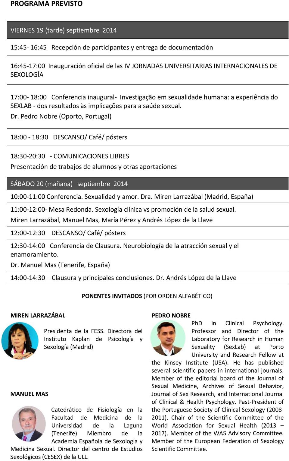 Pedro Nobre (Oporto, Portugal) 18:00 18:30 DESCANSO/ Café/ pósters 18:30 20:30 COMUNICACIONES LIBRES Presentación de trabajos de alumnos y otras aportaciones SÁBADO 20 (mañana) septiembre 2014 10:00