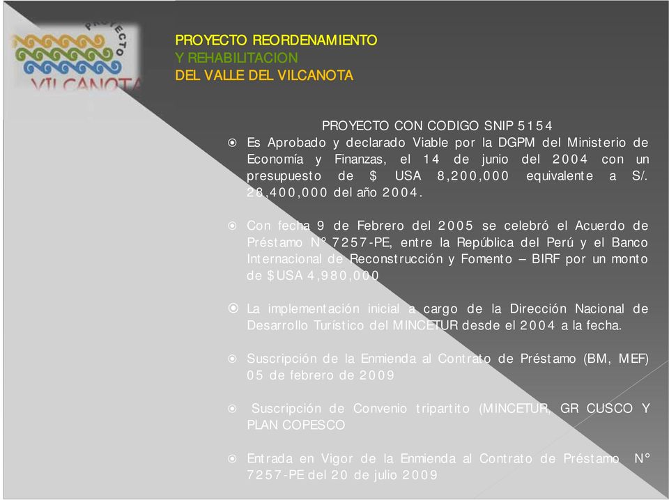 Con fecha 9 de Febrero del 2005 se celebró el Acuerdo de Préstamo N 7257-PE, entre la República del Perú y el Banco Internacional de Reconstrucción y Fomento BIRF por un monto de $USA 4,980,000 La