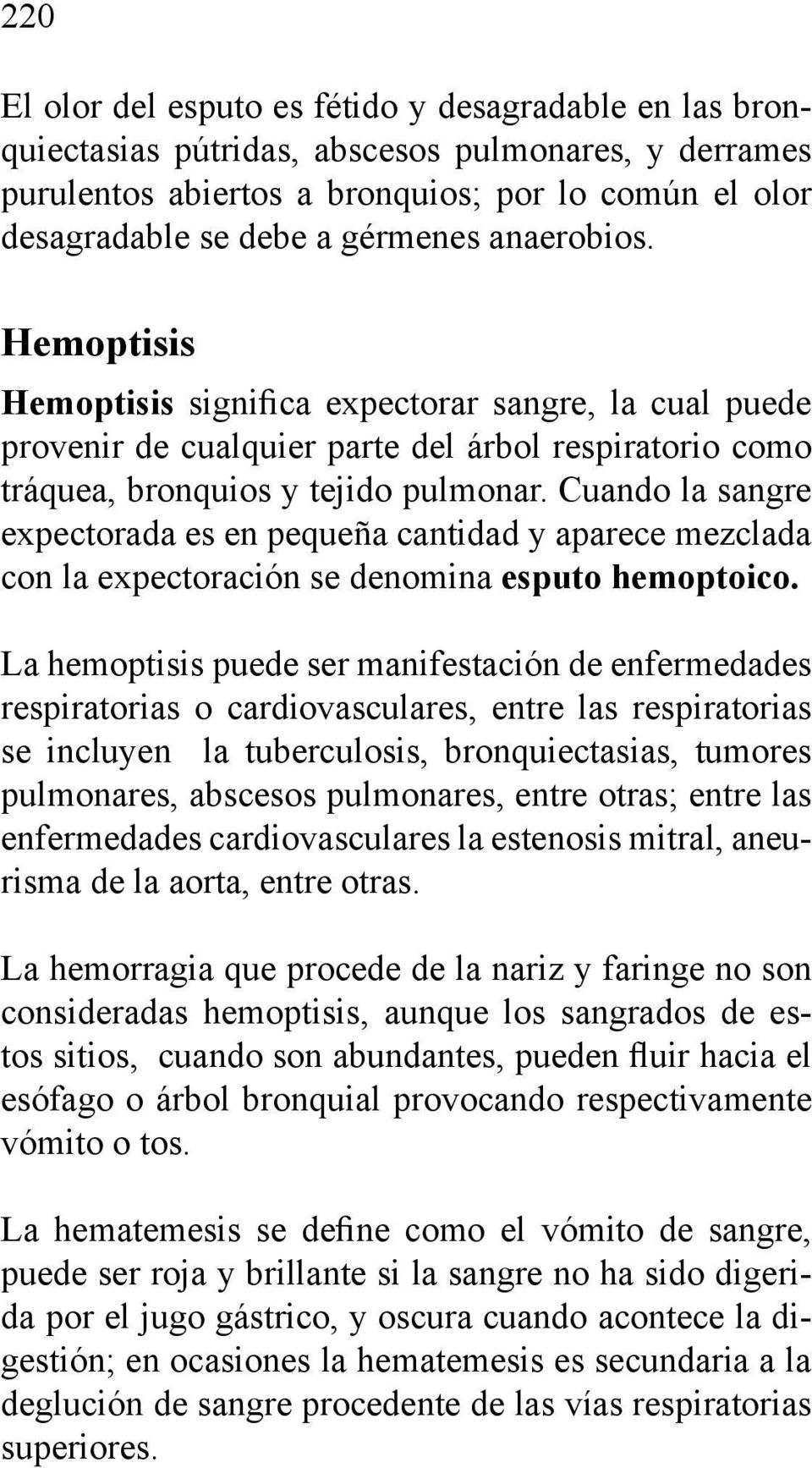Cuando la sangre expectorada es en pequeña cantidad y aparece mezclada con la expectoración se denomina esputo hemoptoico.