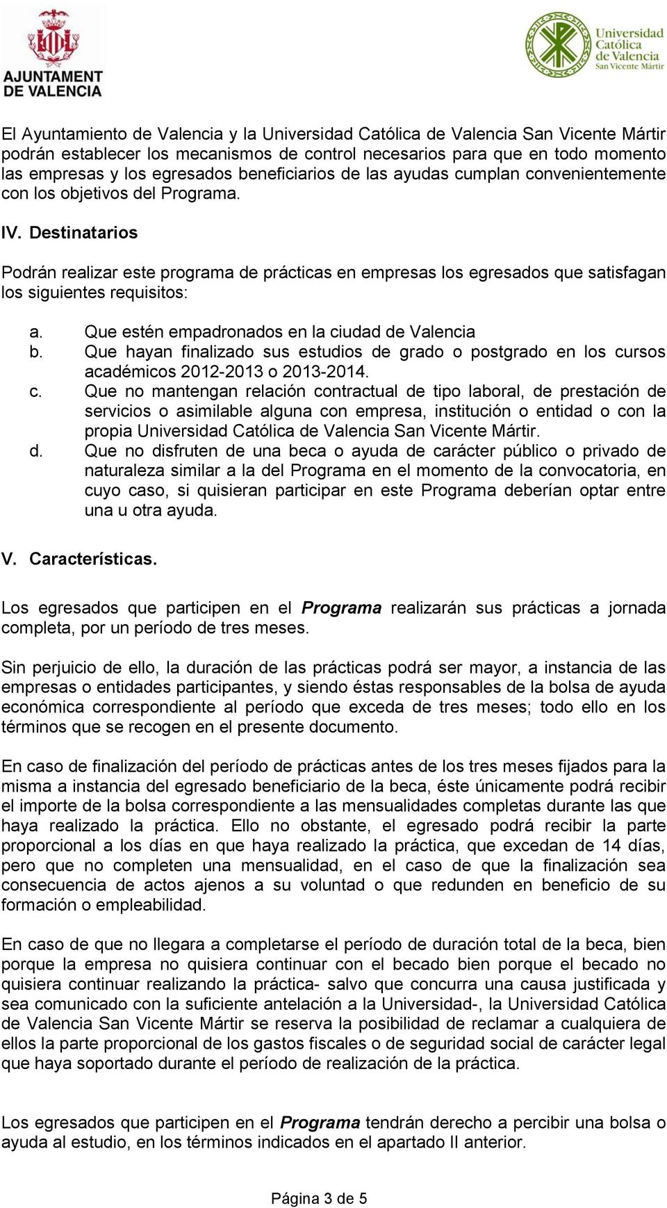 Destinatarios Podrán realizar este programa de prácticas en empresas los egresados que satisfagan los siguientes requisitos: a. Que estén empadronados en la ciudad de Valencia b.