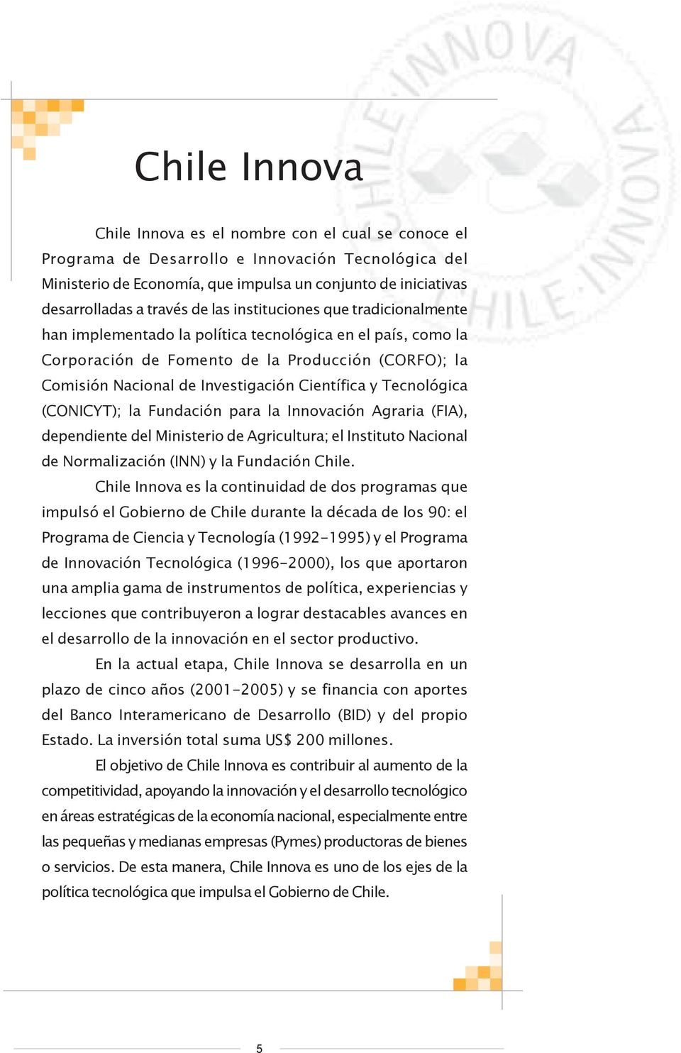 Científica y Tecnológica (CONICYT); la Fundación para la Innovación Agraria (FIA), dependiente del Ministerio de Agricultura; el Instituto Nacional de Normalización (INN) y la Fundación Chile.